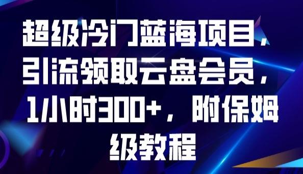 超级冷门蓝海项目，引流领取云盘会员，1小时300+，附保姆级教程-创新Ovo