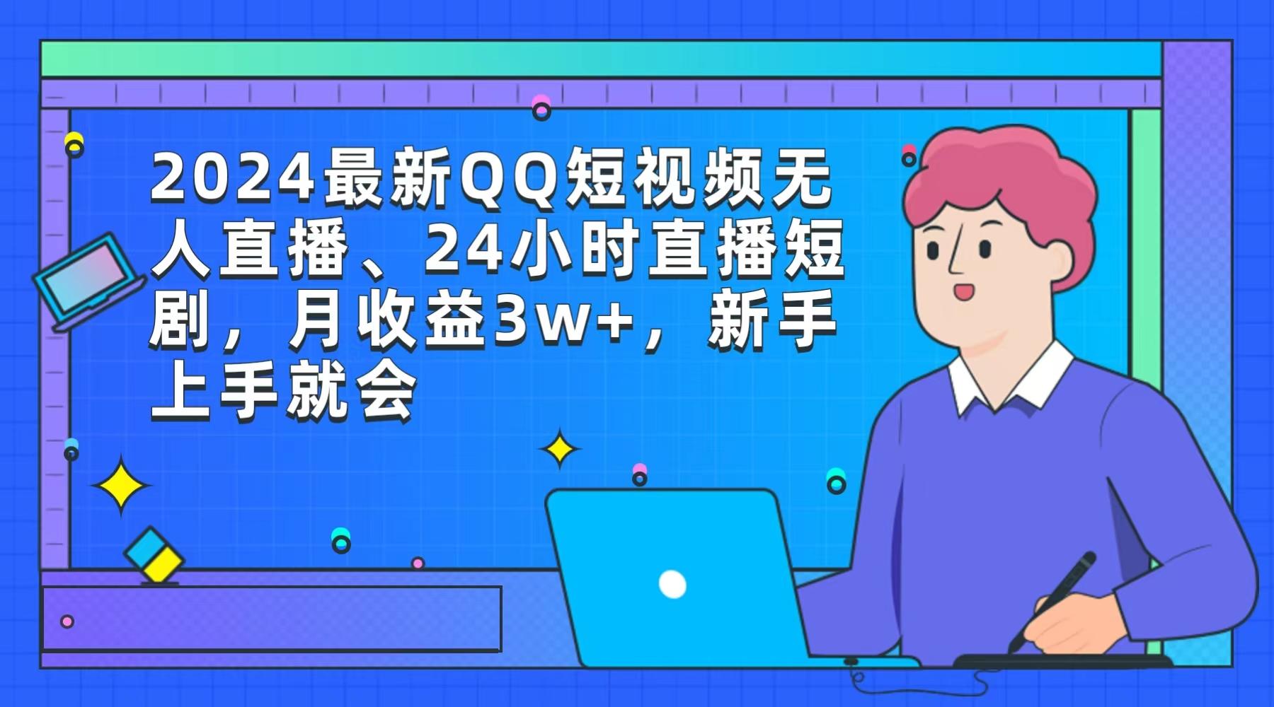(9378期)2024最新QQ短视频无人直播、24小时直播短剧，月收益3w+，新手上手就会-创新Ovo