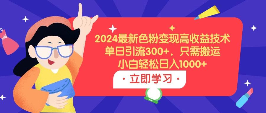 (9480期)2024最新色粉变现高收益技术，单日引流300+，只需搬运，小白轻松日入1000+-创新Ovo