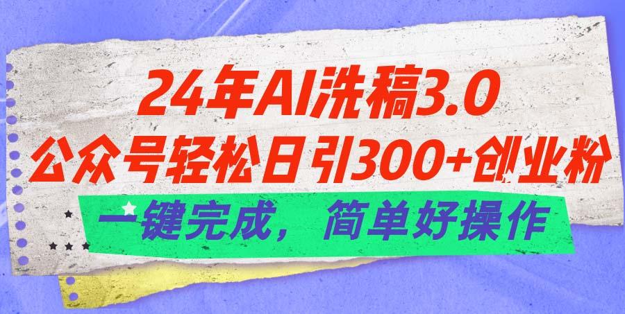 24年Ai洗稿3.0，公众号轻松日引300+创业粉，一键完成，简单好操作-创新Ovo