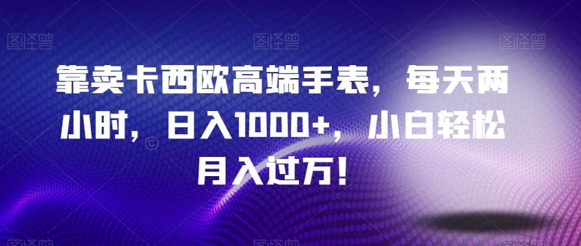 靠卖卡西欧高端手表，每天两小时，日入1000+，小白轻松月入过万！-创新Ovo