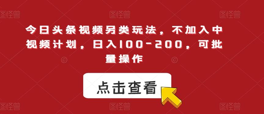 今日头条视频另类玩法，不加入中视频计划，日入100-200，可批量操作【揭秘】-创新Ovo