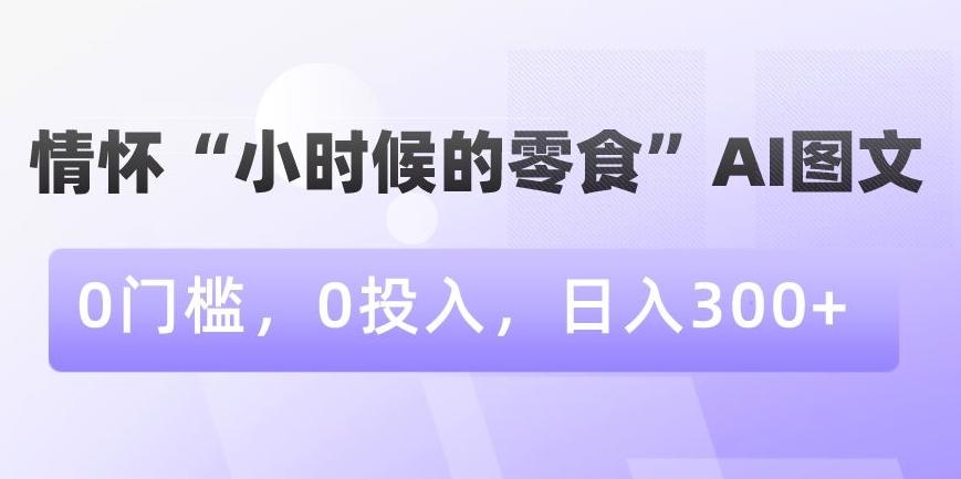 情怀“小时候的零食”AI图文，0门槛，0投入，日入300+【揭秘】-创新Ovo