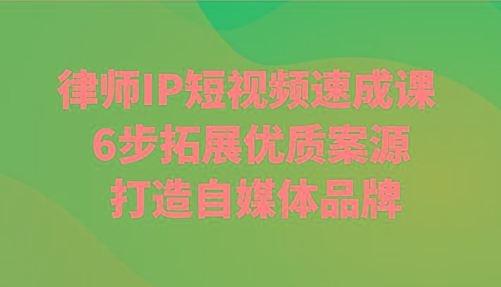 律师IP短视频速成课 6步拓展优质案源 打造自媒体品牌-创新Ovo
