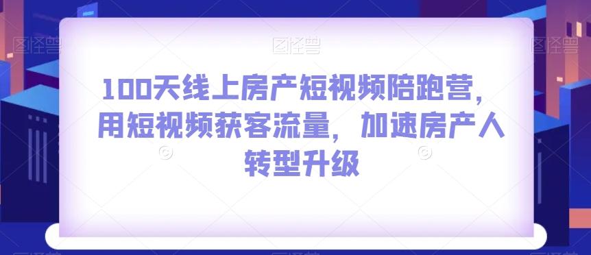 100天线上房产短视频陪跑营，用短视频获客流量，加速房产人转型升级-创新Ovo