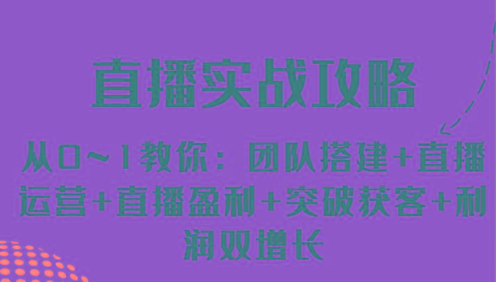 直播实战攻略 从0~1教你：团队搭建+直播运营+直播盈利+突破获客+利润双增长-创新Ovo