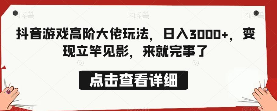 抖音游戏高阶大佬玩法，日入3000+，变现立竿见影，来就完事了-创新Ovo