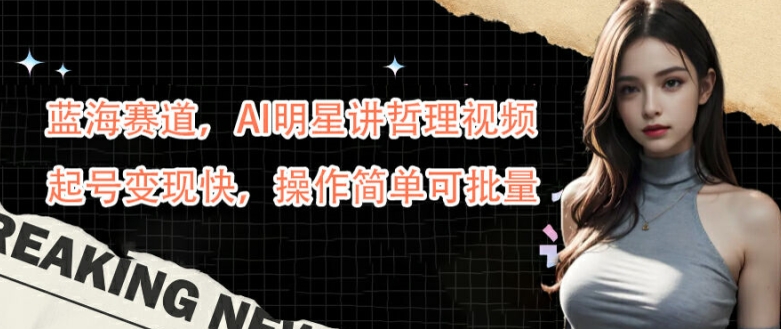蓝海赛道，AI明星讲哲理视频，起号变现快，操作简单可批量【揭秘】-创新Ovo