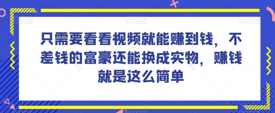 谁做过这么简单的项目？只需要看看视频就能赚到钱，不差钱的富豪还能换成实物，赚钱就是这么简单！【揭秘】-创新Ovo