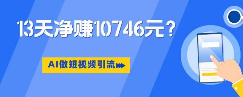 利用AI做短视频引流，卖398的虚拟产品，13天净赚10746元？-创新Ovo