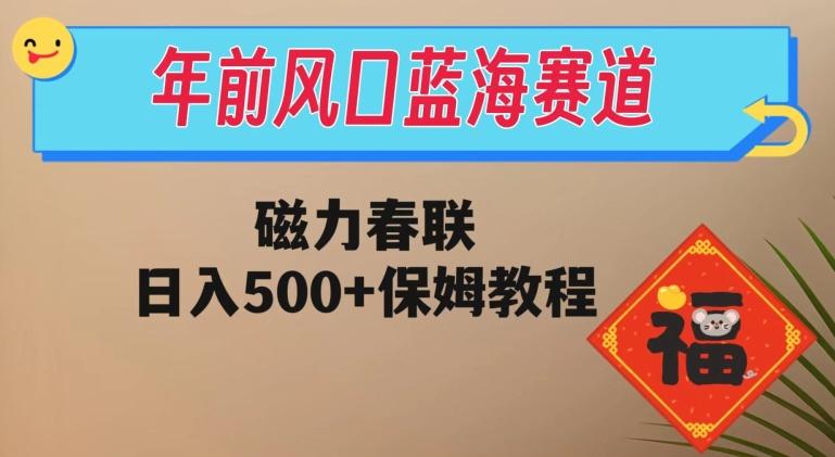 年前风口蓝海赛道，磁力春联，日入500+保姆教程-创新Ovo