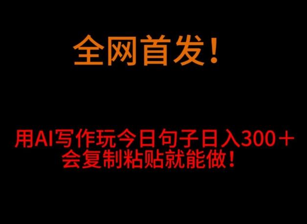 全网首发！用AI写作玩今日句子‌日入300＋，会复制粘贴就能做！-创新Ovo