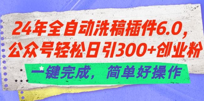 24年全自动洗稿插件6.0.公众号轻松日引300+创业粉，一键完成，简单好操作【揭秘】-创新Ovo