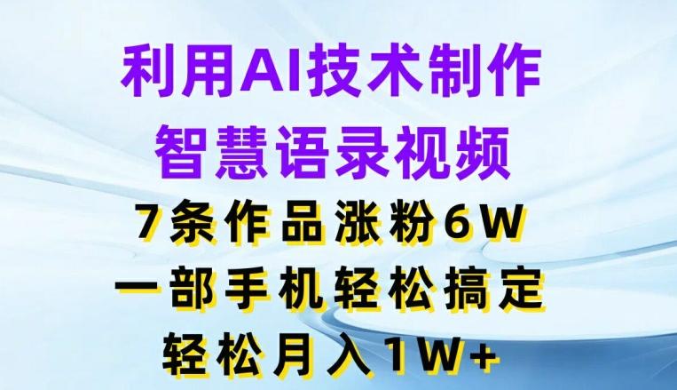 利用AI技术制作智慧语录视频，7条作品涨粉6W，一部手机轻松搞定，轻松月入1W+-创新Ovo