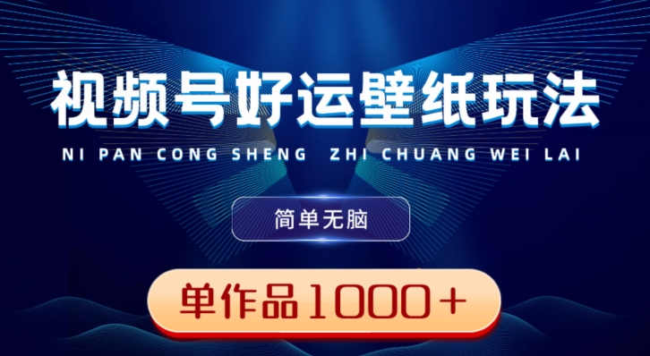 视频号好运壁纸玩法，简单无脑，发一个爆一个，单作品收益1000＋-创新Ovo