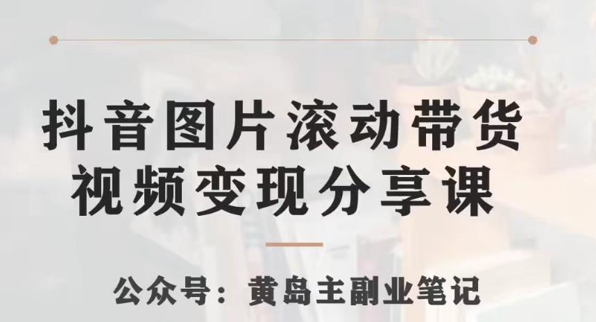 黄岛主·抖音图片滚动带货视频副业项目，一条龙变现玩法分享给你-创新Ovo