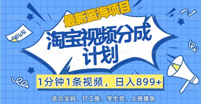 最新蓝海项目淘宝视频分成计划，1分钟1条视频，日入899+，有手就行-创新Ovo