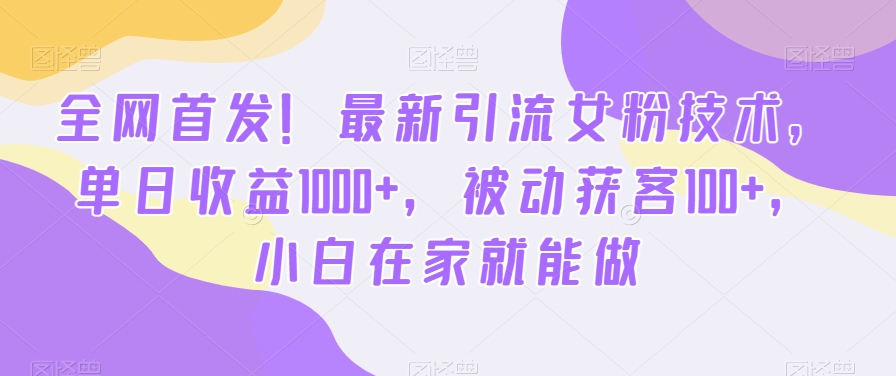 全网首发！最新引流女粉技术，单日收益1000+，被动获客100+，小白在家就能做【揭秘】-创新Ovo
