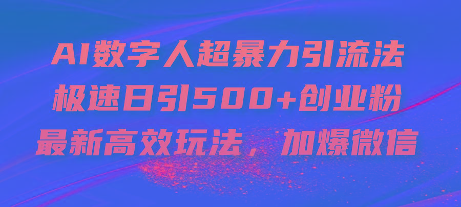 AI数字人超暴力引流法，极速日引500+创业粉，最新高效玩法，加爆微信-创新Ovo
