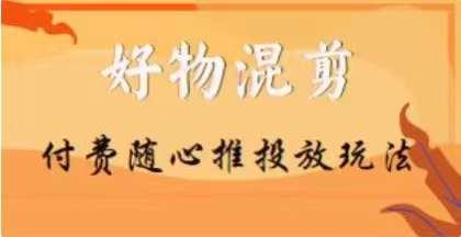 【万三】好物混剪付费随心推投放玩法，随心投放小课抖音教程-创新Ovo