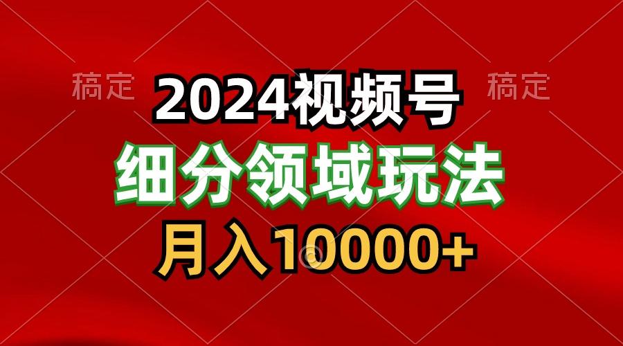 2024视频号分成计划细分领域玩法，每天5分钟，月入1W+-创新Ovo