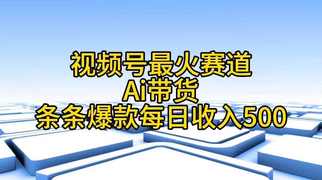 视频号最火赛道——Ai带货条条爆款每日收入500-创新Ovo