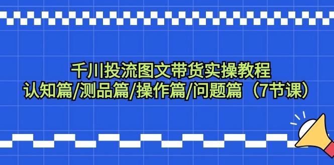 千川投流图文带货实操教程：认知篇/测品篇/操作篇/问题篇(7节课)-创新Ovo