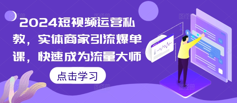 2024短视频运营私教，实体商家引流爆单课，快速成为流量大师-创新Ovo