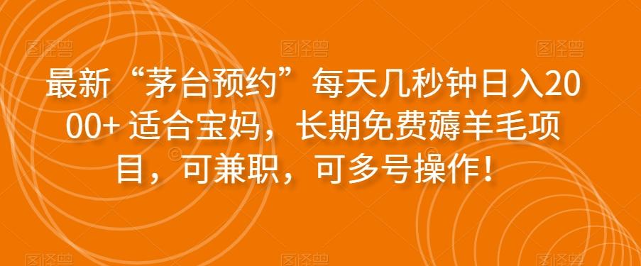 最新“茅台预约”每天几秒钟日入2000+适合宝妈，长期免费薅羊毛项目，可兼职，可多号操作！-创新Ovo