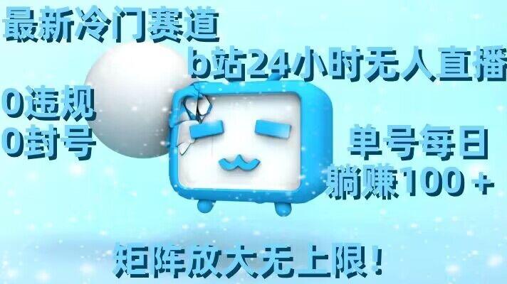 最新冷门赛道，b站24小时无人直播，0违规0封号，单号每日躺赚100＋，矩阵放大无上限【揭秘】-创新Ovo