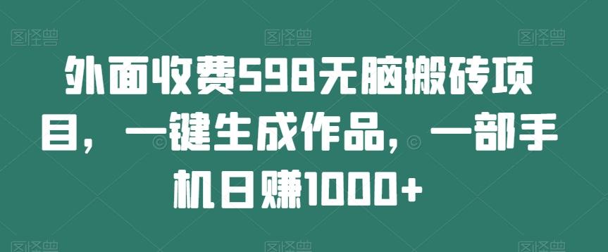 外面收费598无脑搬砖项目，一键生成作品，一部手机日赚1000+-创新Ovo