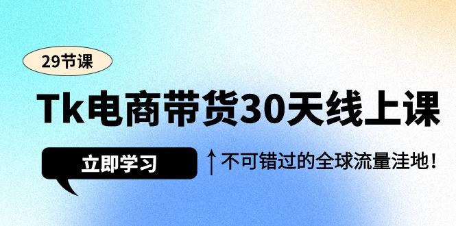 (9463期)Tk电商带货30天线上课，不可错过的全球流量洼地(29节课)-创新Ovo