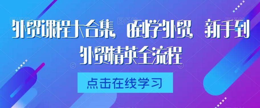 外贸课程大合集，0到1学外贸，新手到外贸精英全流程-创新Ovo