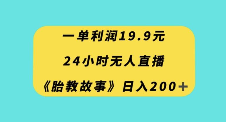 一单利润19.9，24小时无人直播胎教故事，每天轻松200+【揭秘】-创新Ovo