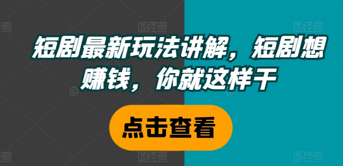 短剧最新玩法讲解，短剧想赚钱，你就这样干-创新Ovo