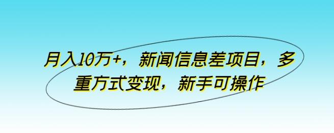 月入10万+，新闻信息差项目，多重方式变现，新手可操作【揭秘】-创新Ovo