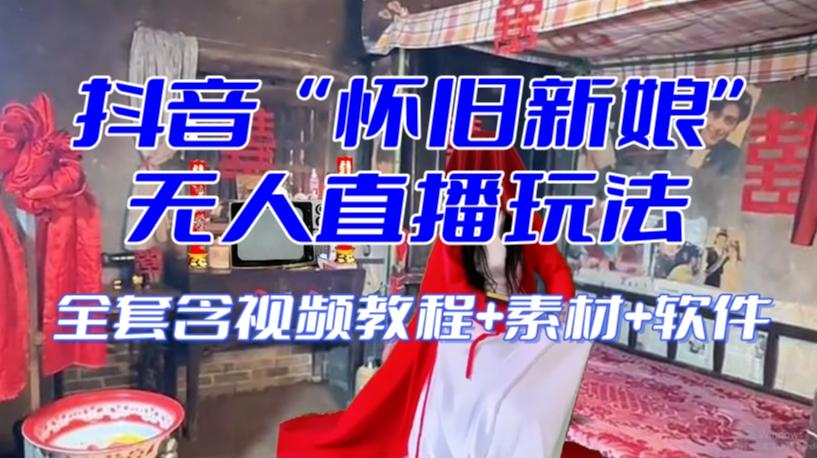 抖音最新最火【怀旧新娘】无人直播整蛊互动玩法（含全套开播教程+软件+视频素材+音效）-创新Ovo
