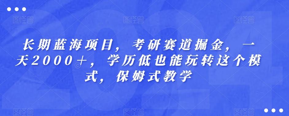 长期蓝海项目，考研赛道掘金，一天2000＋，学历低也能玩转这个模式，保姆式教学-创新Ovo
