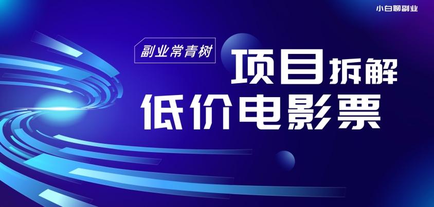 低价电影票项目拆解，便宜电影票出票，电影票优惠，电影票副业从0-1～-创新Ovo