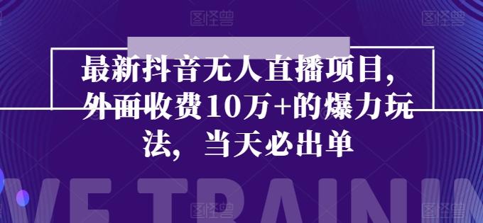最新抖音无人直播项目，外面收费10w+的爆力玩法，当天必出单-创新Ovo