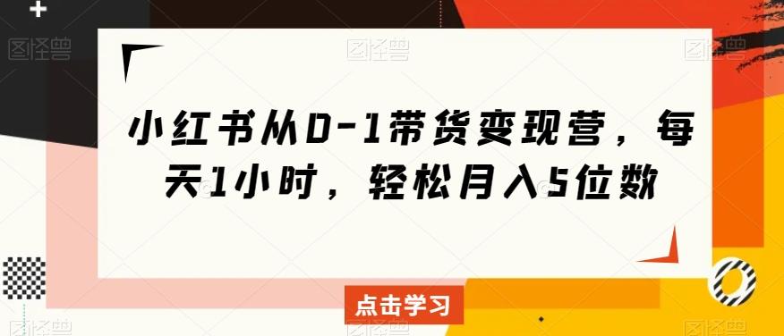 小红书从0-1带货变现营，每天1小时，轻松月入5位数-创新Ovo