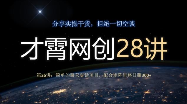 才霄网创28讲第26讲：简单的聊天对话项目，配合矩阵思路日赚300+-创新Ovo