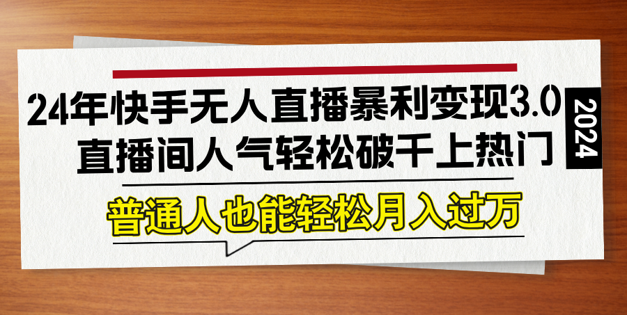 24年快手无人直播暴利变现3.0，直播间人气轻松破千上热门，普通人也能…-创新Ovo