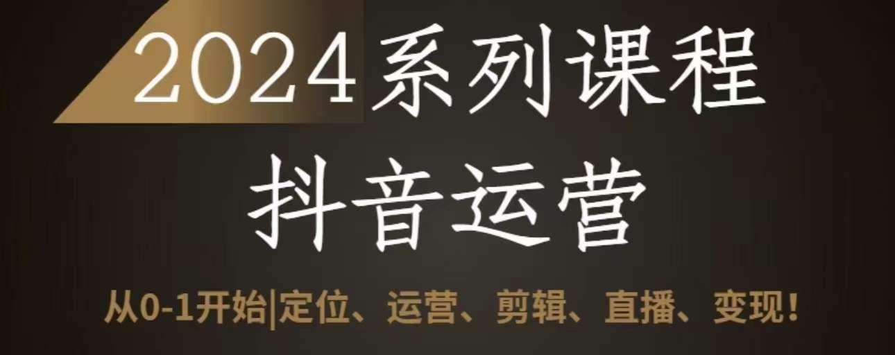 2024抖音运营全套系列课程，从0-1开始，定位、运营、剪辑、直播、变现-创新Ovo