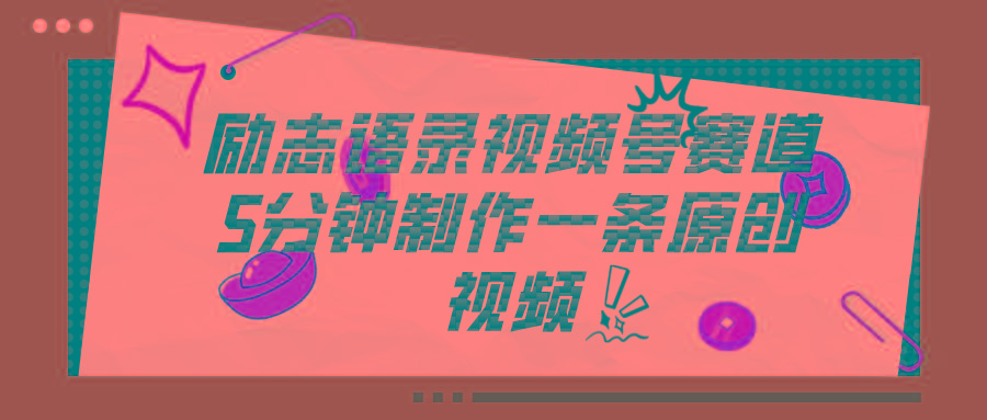 视频号励志语录赛道详解，5分钟一条，条条原创，轻松赚钱！-创新Ovo