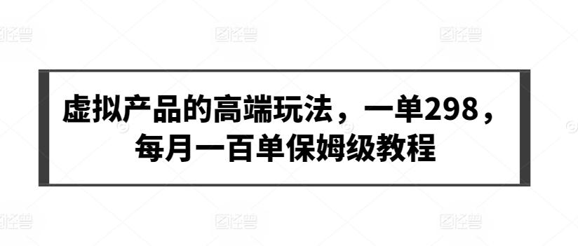虚拟产品的高端玩法，一单298，每月一百单保姆级教程【揭秘】-创新Ovo