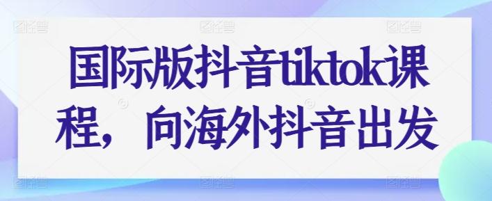 国际版抖音tiktok课程，向海外抖音出发-创新Ovo