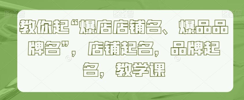教你起“爆店店铺名、爆品品牌名”，店铺起名，品牌起名，教学课-创新Ovo