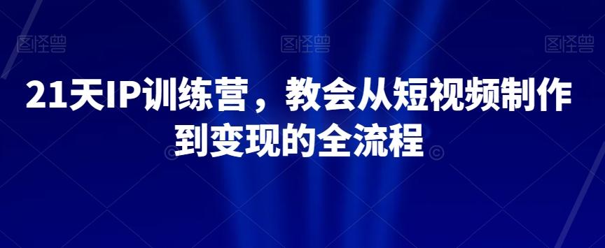 21天IP训练营，教会从短视频制作到变现的全流程-创新Ovo