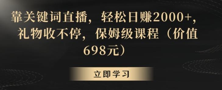 靠关键词直播，轻松日赚2000+，礼物收不停，保姆级课程(价值698元)【揭秘】-创新Ovo